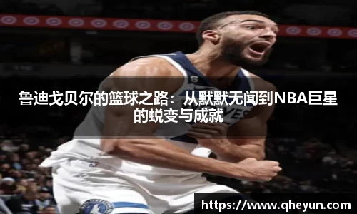 鲁迪戈贝尔的篮球之路：从默默无闻到NBA巨星的蜕变与成就